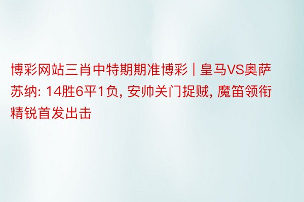 博彩网站三肖中特期期准博彩 | 皇马VS奥萨苏纳: 14胜6平1负, 安帅关门捉贼, 魔笛领衔精锐首发出击