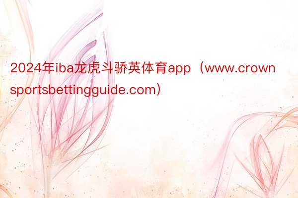 2024年iba龙虎斗骄英体育app（www.crownsportsbettingguide.com）