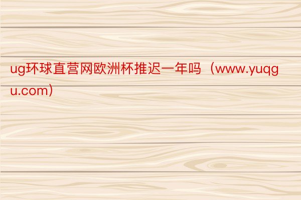 ug环球直营网欧洲杯推迟一年吗（www.yuqgu.com）