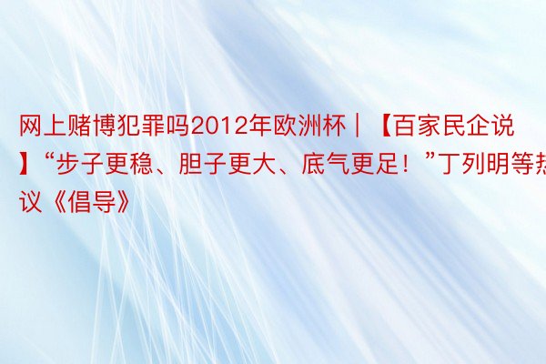 网上赌博犯罪吗2012年欧洲杯 | 【百家民企说】“步子更稳、胆子更大、底气更足！”丁列明等热议《倡导》