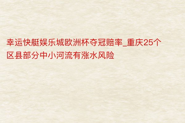 幸运快艇娱乐城欧洲杯夺冠赔率_重庆25个区县部分中小河流有涨水风险