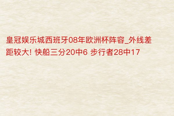 皇冠娱乐城西班牙08年欧洲杯阵容_外线差距较大! 快船三分20中6 步行者28中17