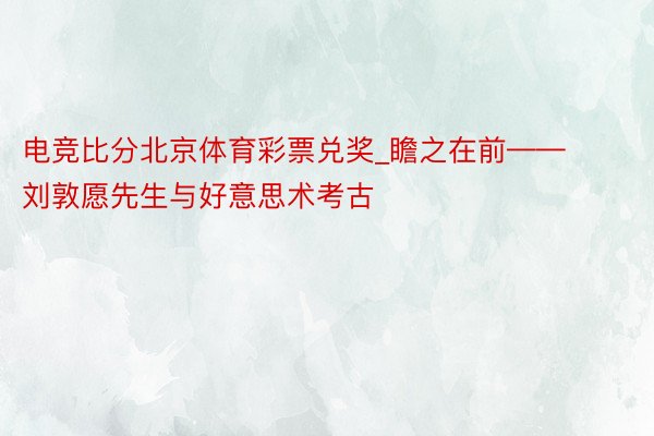 电竞比分北京体育彩票兑奖_瞻之在前——刘敦愿先生与好意思术考古