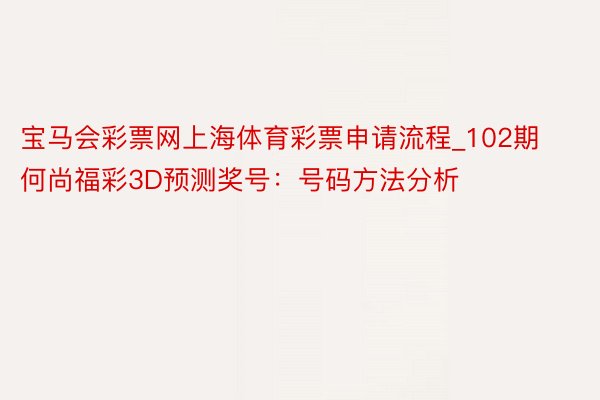 宝马会彩票网上海体育彩票申请流程_102期何尚福彩3D预测奖号：号码方法分析