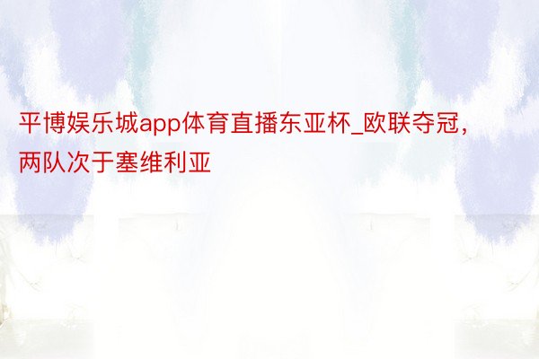 平博娱乐城app体育直播东亚杯_欧联夺冠，两队次于塞维利亚