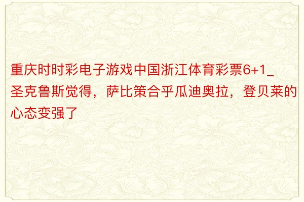 重庆时时彩电子游戏中国浙江体育彩票6+1_圣克鲁斯觉得，萨比策合乎瓜迪奥拉，登贝莱的心态变强了