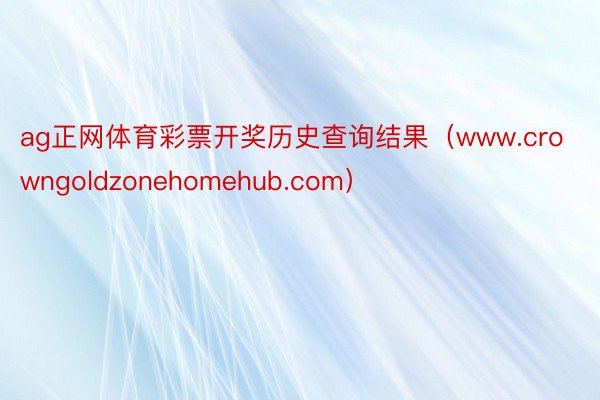 ag正网体育彩票开奖历史查询结果（www.crowngoldzonehomehub.com）