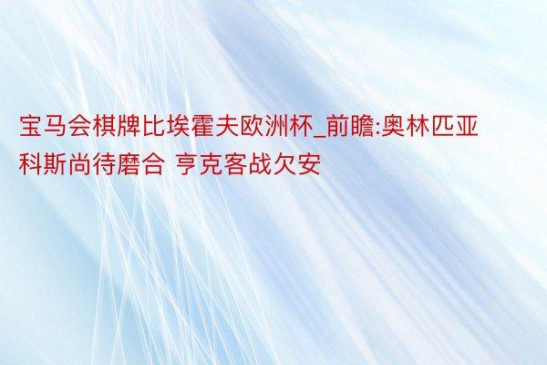 宝马会棋牌比埃霍夫欧洲杯_前瞻:奥林匹亚科斯尚待磨合 亨克客战欠安