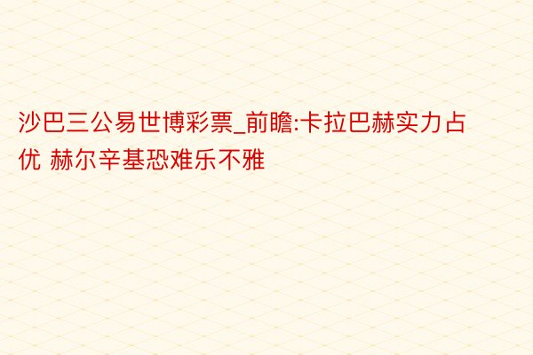 沙巴三公易世博彩票_前瞻:卡拉巴赫实力占优 赫尔辛基恐难乐不雅