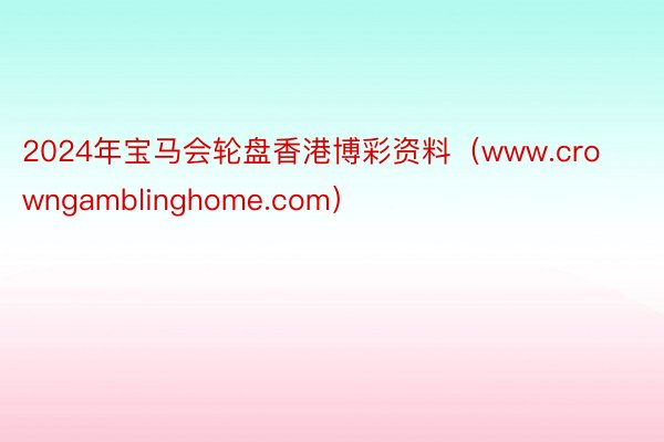 2024年宝马会轮盘香港博彩资料（www.crowngamblinghome.com）