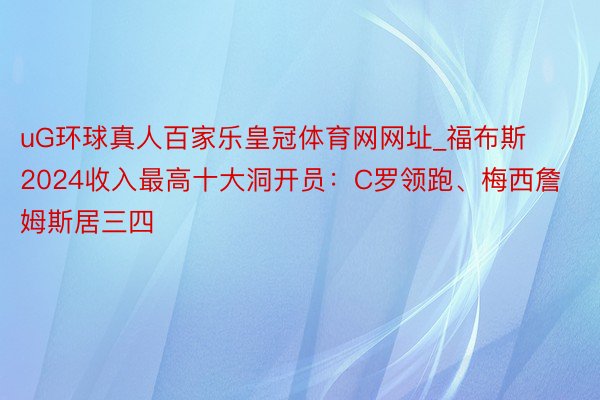 uG环球真人百家乐皇冠体育网网址_福布斯2024收入最高十大洞开员：C罗领跑、梅西詹姆斯居三四