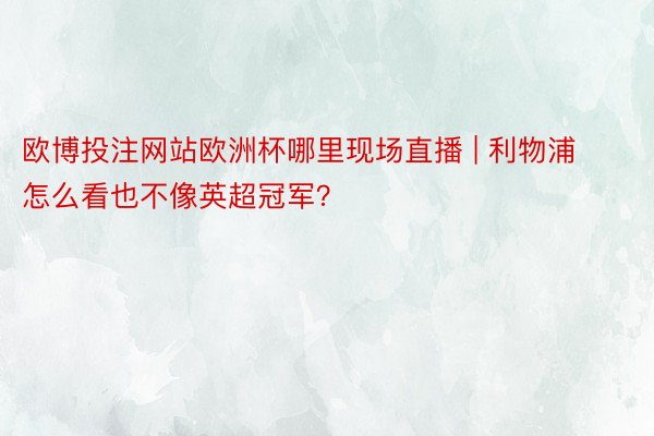 欧博投注网站欧洲杯哪里现场直播 | 利物浦怎么看也不像英超冠军？