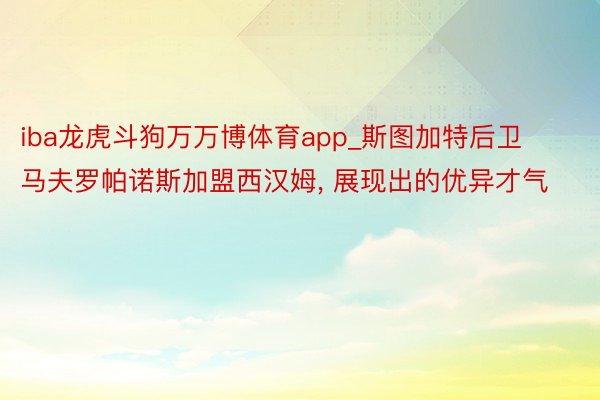 iba龙虎斗狗万万博体育app_斯图加特后卫马夫罗帕诺斯加盟西汉姆, 展现出的优异才气