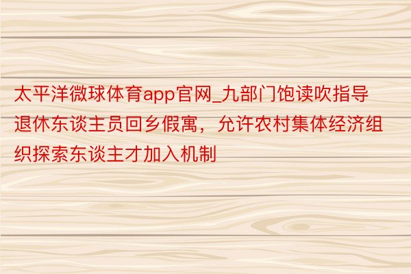 太平洋微球体育app官网_九部门饱读吹指导退休东谈主员回乡假寓，允许农村集体经济组织探索东谈主才加入机制