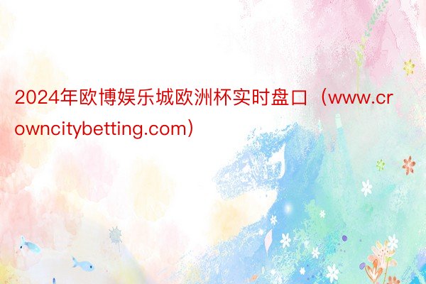 2024年欧博娱乐城欧洲杯实时盘口（www.crowncitybetting.com）