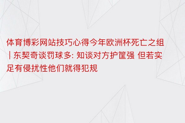 体育博彩网站技巧心得今年欧洲杯死亡之组 | 东契奇谈罚球多: 知谈对方护筐强 但若实足有侵扰性他们就得犯规