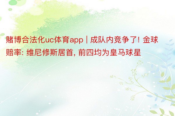 賭博合法化uc体育app | 成队内竞争了! 金球赔率: 维尼修斯居首, 前四均为皇马球星