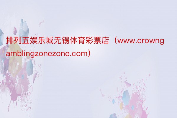 排列五娱乐城无锡体育彩票店（www.crowngamblingzonezone.com）