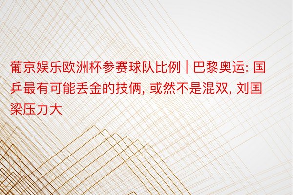 葡京娱乐欧洲杯参赛球队比例 | 巴黎奥运: 国乒最有可能丢金的技俩, 或然不是混双, 刘国梁压力大