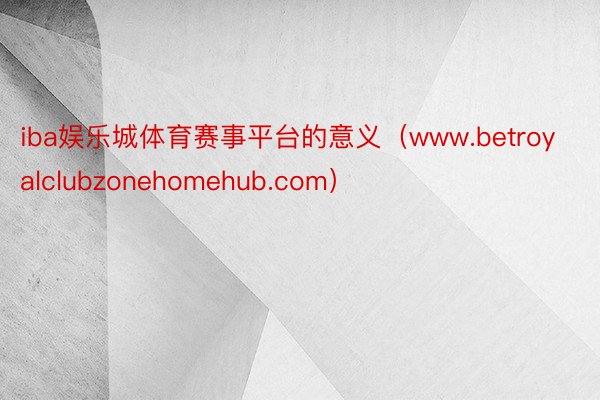 iba娱乐城体育赛事平台的意义（www.betroyalclubzonehomehub.com）