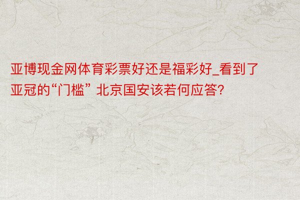 亚博现金网体育彩票好还是福彩好_看到了亚冠的“门槛” 北京国安该若何应答？