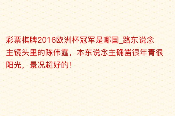 彩票棋牌2016欧洲杯冠军是哪国_路东说念主镜头里的陈伟霆，本东说念主确凿很年青很阳光，景况超好的！