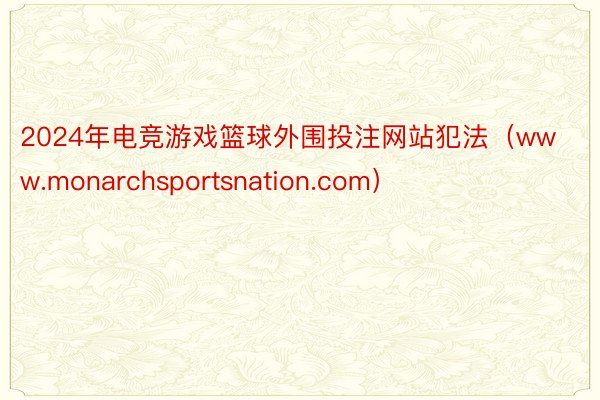 2024年电竞游戏篮球外围投注网站犯法（www.monarchsportsnation.com）