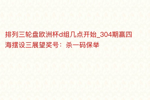 排列三轮盘欧洲杯d组几点开始_304期赢四海摆设三展望奖号：杀一码保举