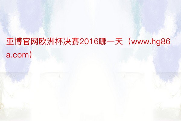 亚博官网欧洲杯决赛2016哪一天（www.hg86a.com）