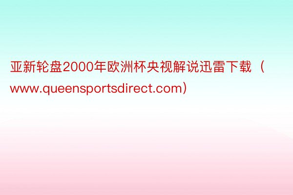 亚新轮盘2000年欧洲杯央视解说迅雷下载（www.queensportsdirect.com）