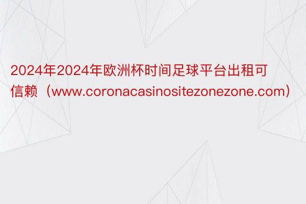 2024年2024年欧洲杯时间足球平台出租可信赖（www.coronacasinositezonezone.com）