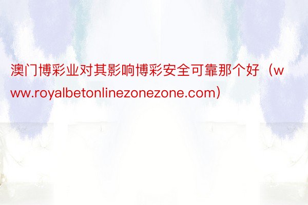 澳门博彩业对其影响博彩安全可靠那个好（www.royalbetonlinezonezone.com）