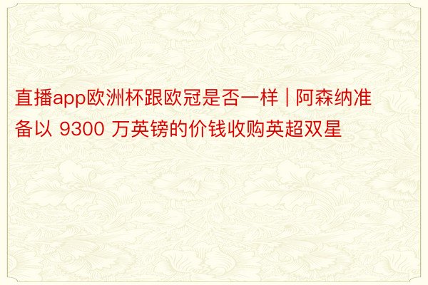 直播app欧洲杯跟欧冠是否一样 | 阿森纳准备以 9300 万英镑的价钱收购英超双星