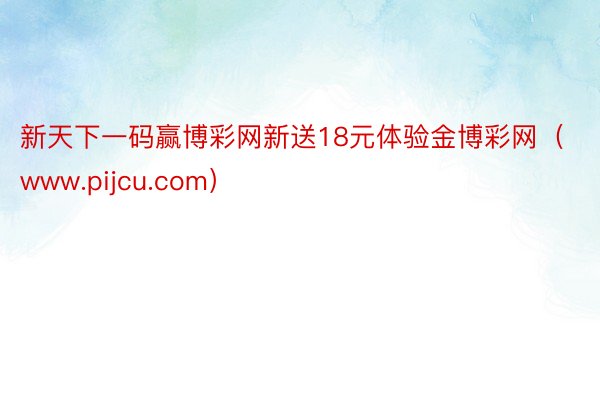 新天下一码赢博彩网新送18元体验金博彩网（www.pijcu.com）