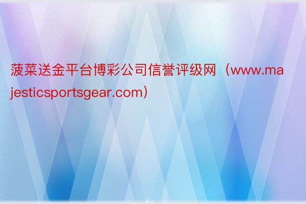 菠菜送金平台博彩公司信誉评级网(www.majesticsportsgear.com)